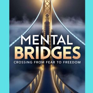 Mental Bridges: Crossing from Fear to Freedom