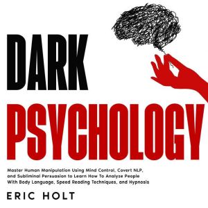 Dark Psychology: Master Human Manipulation Using Mind Control, Covert NLP, and Subliminal Persuasion to Learn How To Analyze P