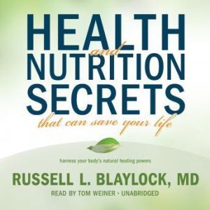 Health and Nutrition Secrets That Can Save Your Life, Russell L. Blaylock, MD