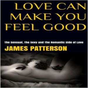 Love Can Make You Feel Good The Sens..., James Patterson