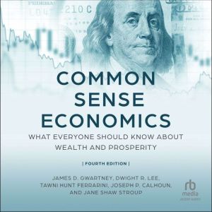 Common Sense Economics: What Everyone Should Know About Wealth and Prosperity, Fourth Edition