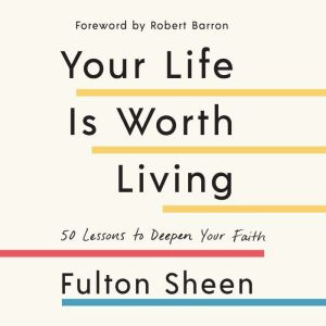Your Life is Worth Living 50 Lessons to Deepen Your Faith, Fulton Sheen