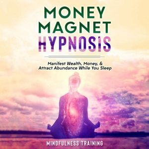 Money Magnet Hypnosis: Manifest Wealth, Money, & Attract Abundance While You Sleep, Mindfulness Training