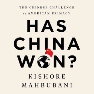 Has China Won? The Chinese Challenge to American Primacy, Kishore Mahbubani