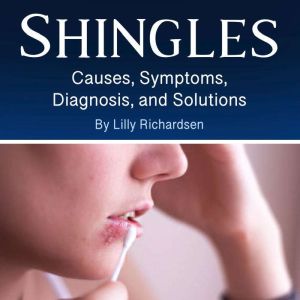 Shingles: Causes, Symptoms, Diagnosis, and Solutions