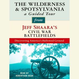 The Wilderness and Spotsylvania: A Guided Tour from Jeff Shaara's Civil War Battlefields: What happened, why it matters, and what to see, Jeff Shaara