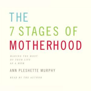 The 7 Stages of Motherhood, Ann Pleshette Murphy
