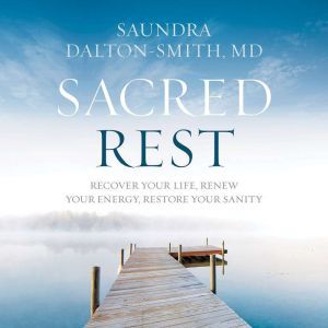 Sacred Rest: Recover Your Life, Renew Your Energy, Restore Your Sanity, Saundra Dalton-Smith