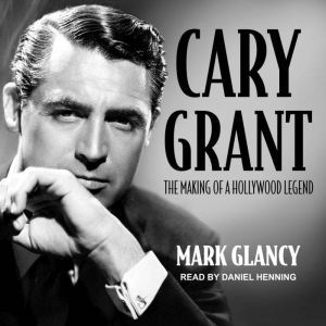 Cary Grant, the Making of a Hollywood..., Mark Glancy