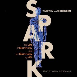 Spark: The Life of Electricity and the Electricity of Life, Timothy J. Jorgensen
