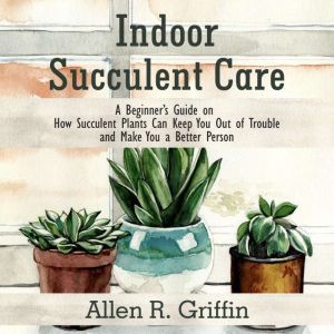 Indoor Succulent Care, Allen R. Griffin