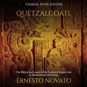 Quetzalcoatl The History and Legacy ..., Charles River Editors