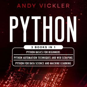 Python: 3 books in 1 : Python Basics for Beginners  Python Automation Techniqus and Web Scraping  Python for Data Science and