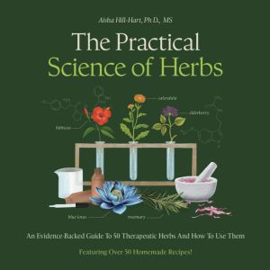 The Practical Science of Herbs: An Evidence-Backed Guide to 50 Therapeutic Herbs and How to Use Them