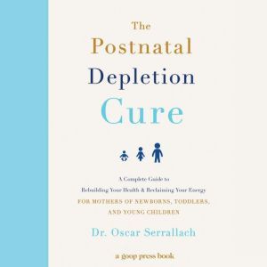 The Postnatal Depletion Cure: A Complete Guide to Rebuilding Your Health and Reclaiming Your Energy for Mothers of Newborns, Toddlers, and Young Children, Oscar Serrallach