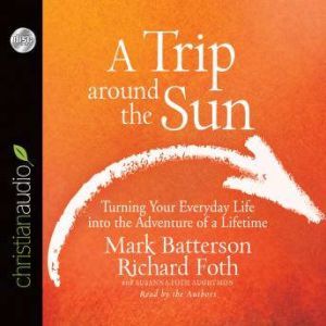 A Trip Around the Sun: Turning Your Everyday Life into the Adventure of a Lifetime, Mark Batterson