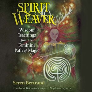 Spirit Weaver: Wisdom Teachings from the Feminine Path of Magic, Seren Bertrand