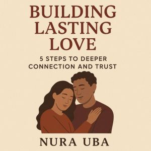 Building Lasting Love: 5 Steps to Deeper Connection and Trust