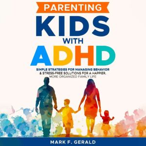 Parenting Kids With ADHD: Simple Strategies for Managing Behavior & Stress-Free Solutions for a Happier, More Organized Family