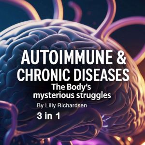 Autoimmune & Chronic Diseases: The Bodys Mysterious Struggles (3 in 1)
