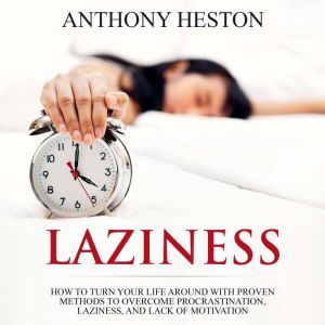 Laziness: How to Turn your Life Around with Proven Methods to Overcome Procrastination, Laziness, and Lack of Motivation