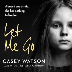Let Me Go: Abused and Afraid, She Has Nothing to Live for, Casey Watson