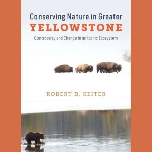 Conserving Nature in Greater Yellowstone: Controversy and Change in an Iconic Ecosystem
