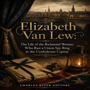 Elizabeth Van Lew The Life of the Ri..., Charles River Editors