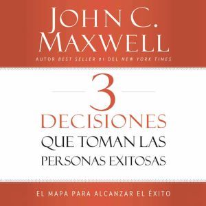 3 Decisiones que toman las personas e..., John C. Maxwell