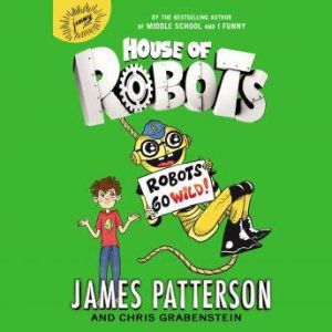 House of Robots Robots Go Wild!, James Patterson