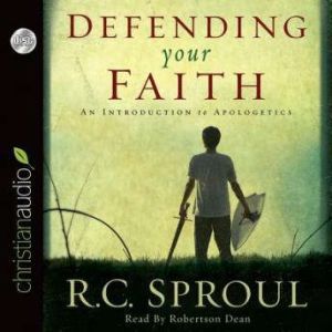 Defending Your Faith: An Introduction to Apologetics, R. C. Sproul