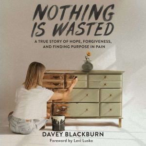 Nothing is Wasted: A True Story of Hope, Forgiveness, and Finding Purpose in Pain