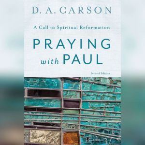 Praying with Paul, Second Edition: A Call to Spiritual Reformation, D. A. Carson