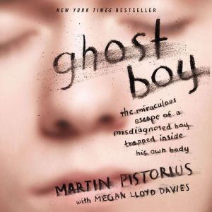 Ghost Boy: The Miraculous Escape of a Misdiagnosed Boy Trapped Inside His Own Body, Martin Pistorius