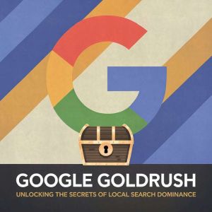 Google Goldrush: Unlocking the Secrets of Local Search Dominance