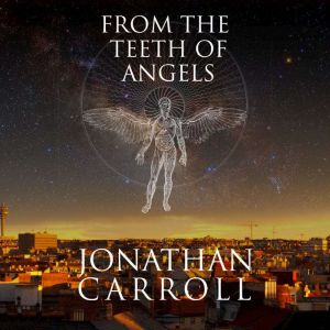 From the Teeth of Angels, Jonathan Carroll