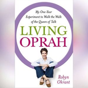 Living Oprah: My One-Year Experiment to Walk the Walk of the Queen of Talk, Robyn Okrant