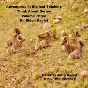 Adventures in Biblical ThinkingThink..., Dr. Elden Daniel