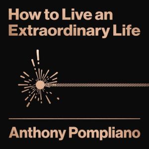 How To Live An Extraordinary Life, Anthony Pompliano