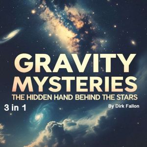 Gravity Mysteries: The Hidden Hand Behind the Stars (3 in 1)