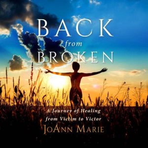 Back from Broken: A Journey of Healing from Victim to Victor