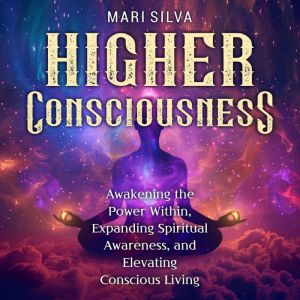 Higher Consciousness Awakening the P..., Mari Silva