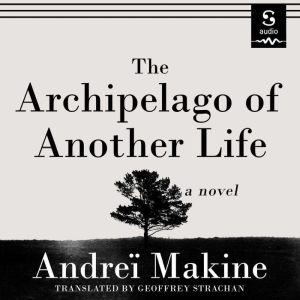 The Archipelago of Another Life, Andrei Makine