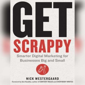Get Scrappy: Smarter Digital Marketing for Businesses Big and Small, Nick Westergaard