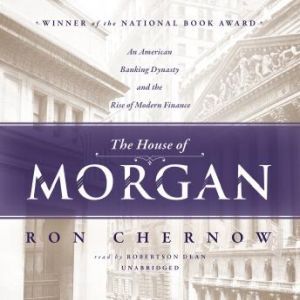 The House of Morgan: An American Banking Dynasty and the Rise of Modern Finance, Ron Chernow