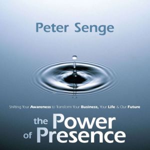 The Power of Presence: Shifting Your Awareness to Transform Your Business, Your Life, and Our Future