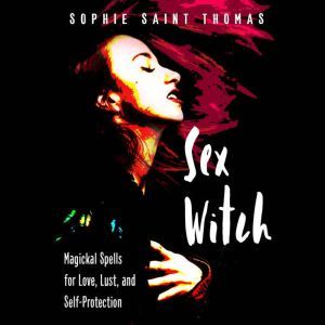 Sex Witch Magickal Spells for Love, Lust, and Self-Protection, Sophie Saint Thomas