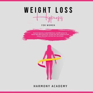 Weight Loss Hypnosis for Women: Powerful Hypnosis, Guided Meditations, and Affirmations for Women Who Want to Burn Fat. Increase Your Self Confidence & Self Esteem, Motivation, and Heal Your Soul & Body!, Harmony Academy