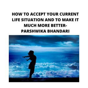 HOW TO ACCEPT YOUR CURRENT LIFE SITUA..., Parshwika Bhandari