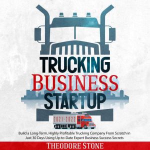 Trucking Business Startup 20212022, Theodore Stone
